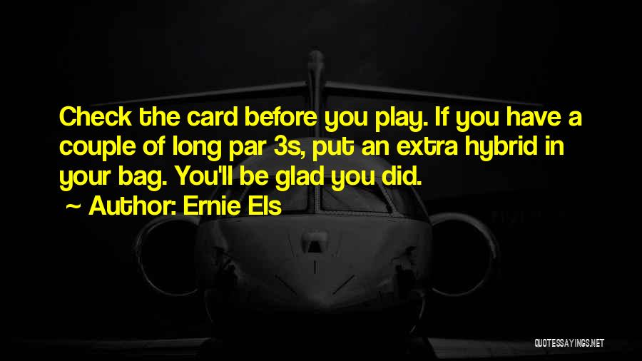 Ernie Els Quotes: Check The Card Before You Play. If You Have A Couple Of Long Par 3s, Put An Extra Hybrid In
