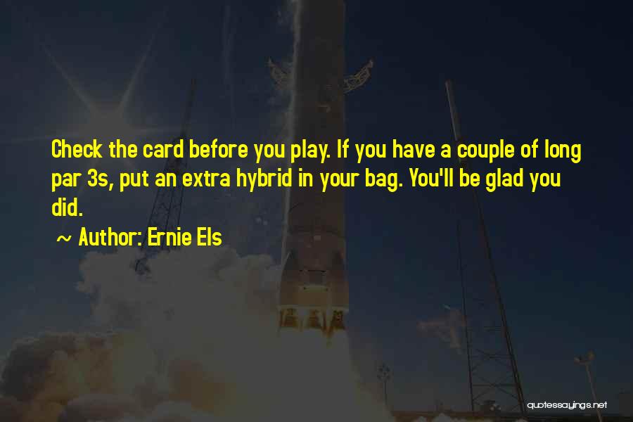 Ernie Els Quotes: Check The Card Before You Play. If You Have A Couple Of Long Par 3s, Put An Extra Hybrid In