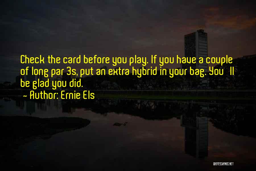 Ernie Els Quotes: Check The Card Before You Play. If You Have A Couple Of Long Par 3s, Put An Extra Hybrid In