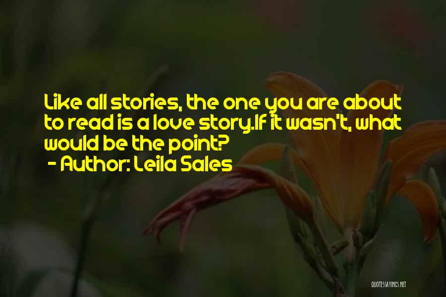 Leila Sales Quotes: Like All Stories, The One You Are About To Read Is A Love Story.if It Wasn't, What Would Be The