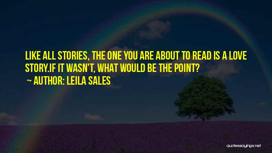 Leila Sales Quotes: Like All Stories, The One You Are About To Read Is A Love Story.if It Wasn't, What Would Be The