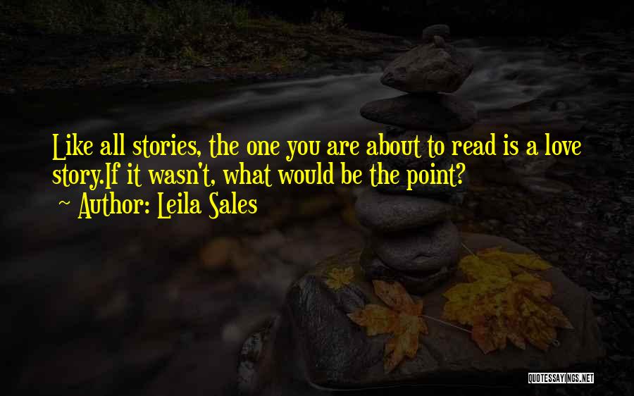 Leila Sales Quotes: Like All Stories, The One You Are About To Read Is A Love Story.if It Wasn't, What Would Be The