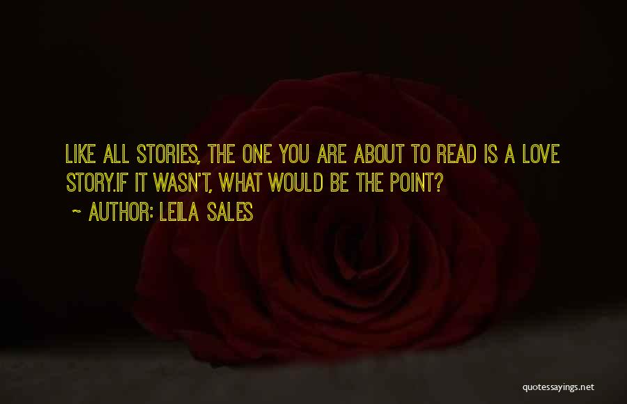 Leila Sales Quotes: Like All Stories, The One You Are About To Read Is A Love Story.if It Wasn't, What Would Be The