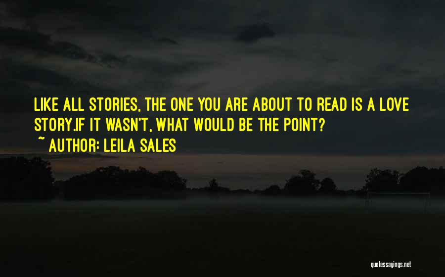 Leila Sales Quotes: Like All Stories, The One You Are About To Read Is A Love Story.if It Wasn't, What Would Be The