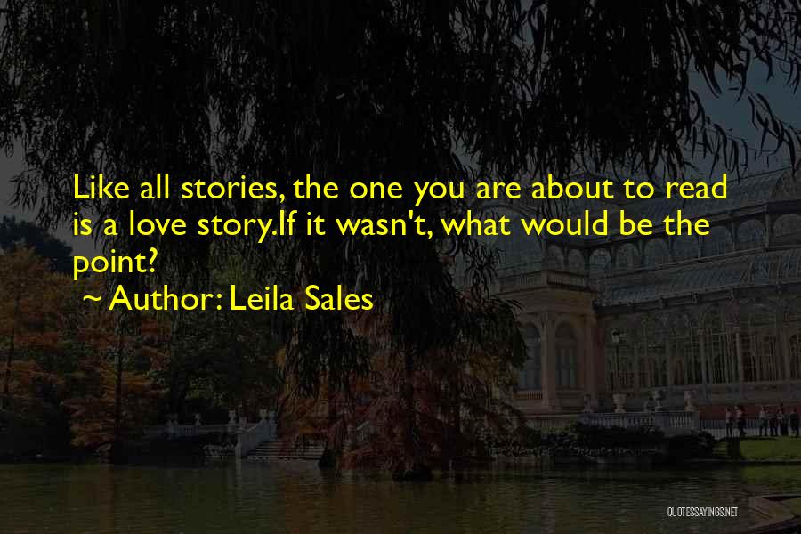 Leila Sales Quotes: Like All Stories, The One You Are About To Read Is A Love Story.if It Wasn't, What Would Be The