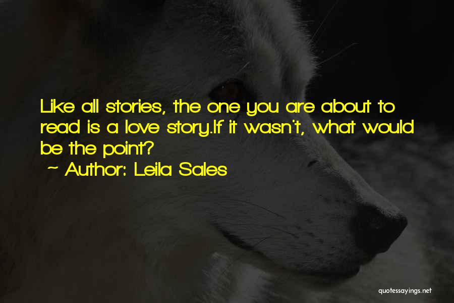 Leila Sales Quotes: Like All Stories, The One You Are About To Read Is A Love Story.if It Wasn't, What Would Be The