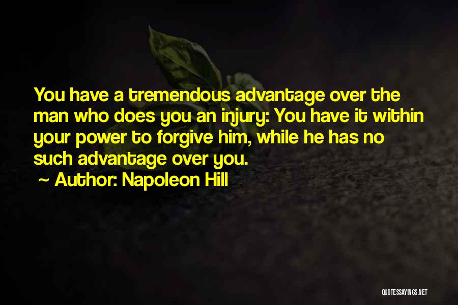 Napoleon Hill Quotes: You Have A Tremendous Advantage Over The Man Who Does You An Injury: You Have It Within Your Power To