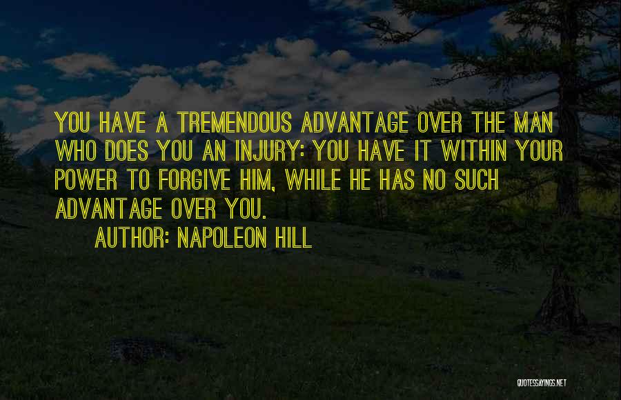 Napoleon Hill Quotes: You Have A Tremendous Advantage Over The Man Who Does You An Injury: You Have It Within Your Power To