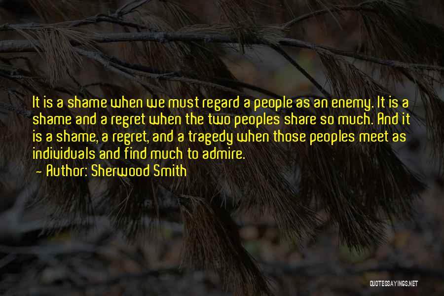 Sherwood Smith Quotes: It Is A Shame When We Must Regard A People As An Enemy. It Is A Shame And A Regret