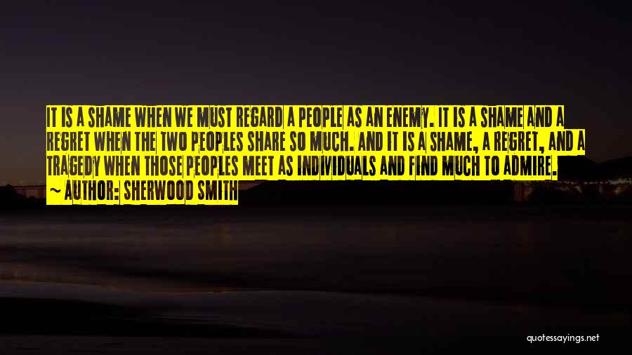 Sherwood Smith Quotes: It Is A Shame When We Must Regard A People As An Enemy. It Is A Shame And A Regret