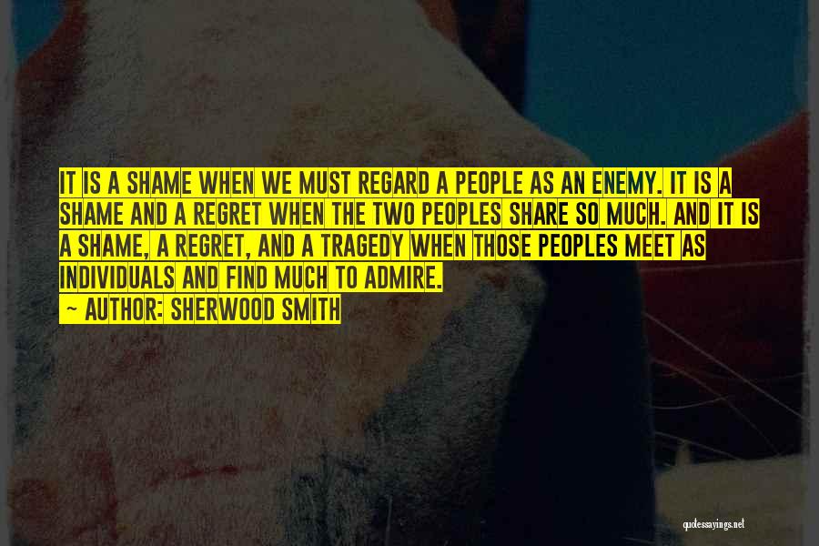 Sherwood Smith Quotes: It Is A Shame When We Must Regard A People As An Enemy. It Is A Shame And A Regret