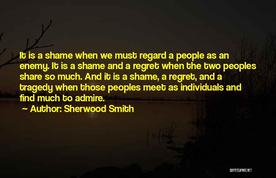 Sherwood Smith Quotes: It Is A Shame When We Must Regard A People As An Enemy. It Is A Shame And A Regret