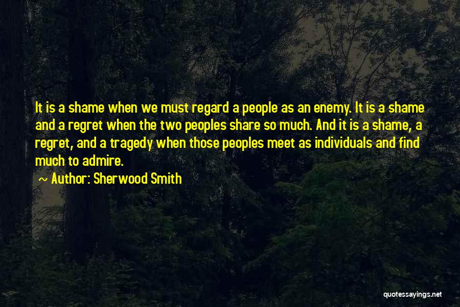 Sherwood Smith Quotes: It Is A Shame When We Must Regard A People As An Enemy. It Is A Shame And A Regret