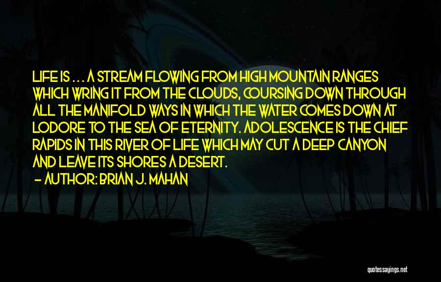 Brian J. Mahan Quotes: Life Is . . . A Stream Flowing From High Mountain Ranges Which Wring It From The Clouds, Coursing Down