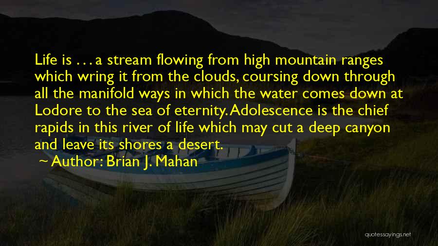 Brian J. Mahan Quotes: Life Is . . . A Stream Flowing From High Mountain Ranges Which Wring It From The Clouds, Coursing Down