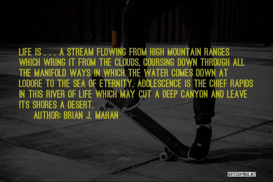 Brian J. Mahan Quotes: Life Is . . . A Stream Flowing From High Mountain Ranges Which Wring It From The Clouds, Coursing Down