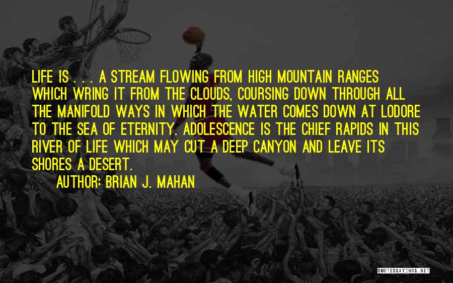 Brian J. Mahan Quotes: Life Is . . . A Stream Flowing From High Mountain Ranges Which Wring It From The Clouds, Coursing Down