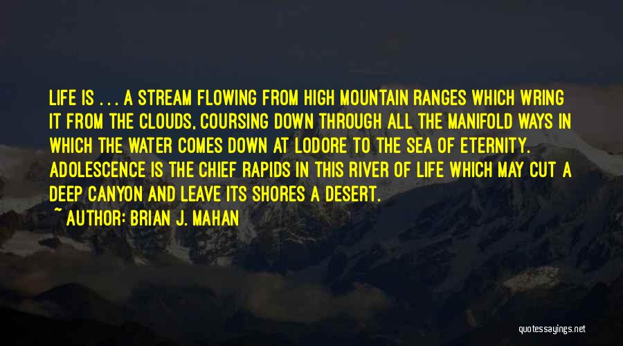 Brian J. Mahan Quotes: Life Is . . . A Stream Flowing From High Mountain Ranges Which Wring It From The Clouds, Coursing Down