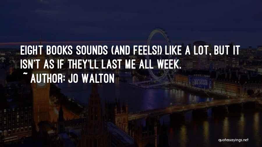 Jo Walton Quotes: Eight Books Sounds (and Feels!) Like A Lot, But It Isn't As If They'll Last Me All Week.