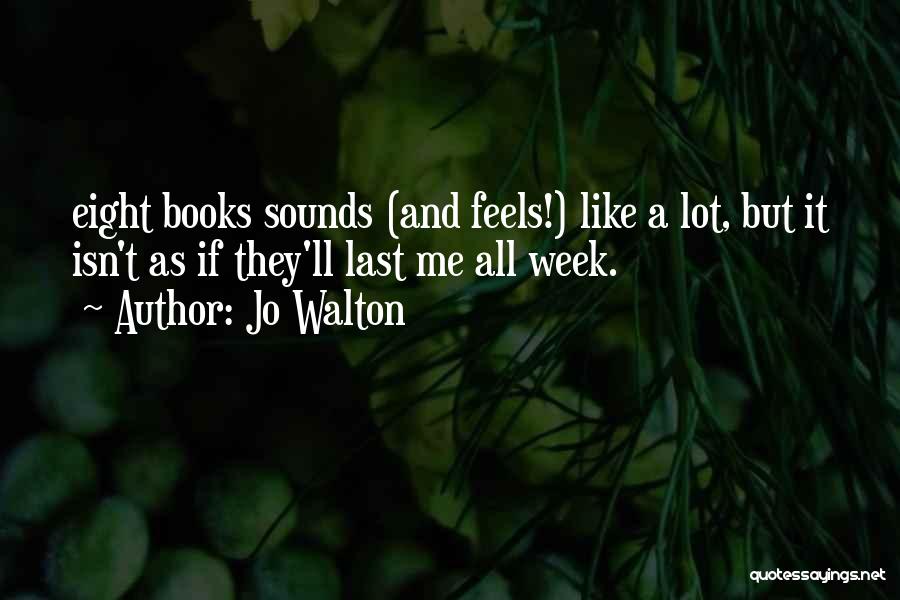 Jo Walton Quotes: Eight Books Sounds (and Feels!) Like A Lot, But It Isn't As If They'll Last Me All Week.