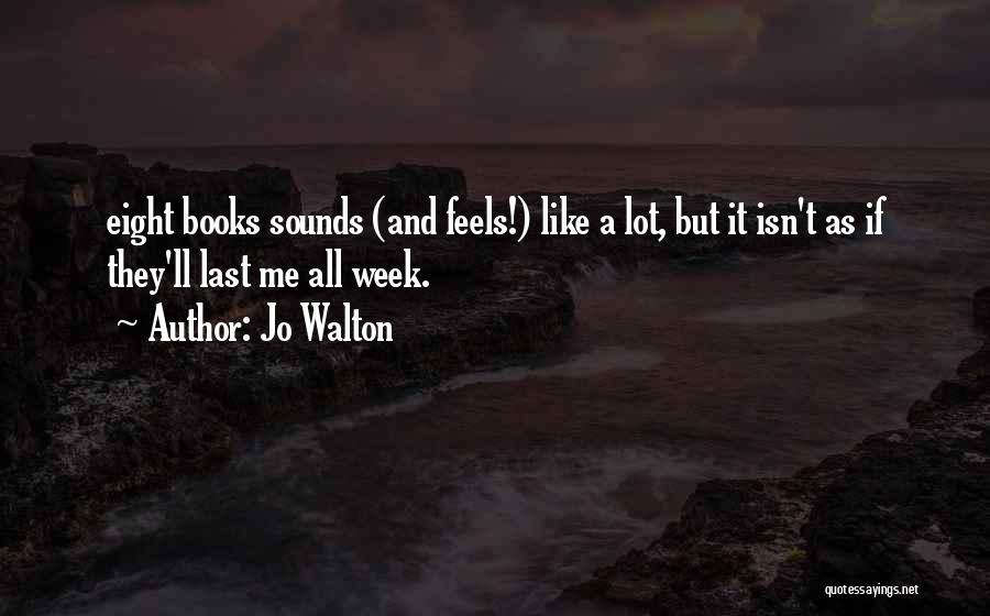 Jo Walton Quotes: Eight Books Sounds (and Feels!) Like A Lot, But It Isn't As If They'll Last Me All Week.
