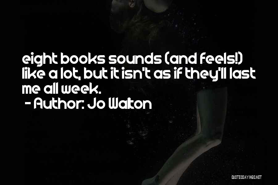 Jo Walton Quotes: Eight Books Sounds (and Feels!) Like A Lot, But It Isn't As If They'll Last Me All Week.