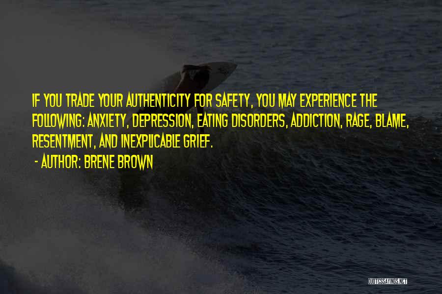 Brene Brown Quotes: If You Trade Your Authenticity For Safety, You May Experience The Following: Anxiety, Depression, Eating Disorders, Addiction, Rage, Blame, Resentment,