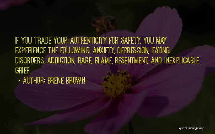 Brene Brown Quotes: If You Trade Your Authenticity For Safety, You May Experience The Following: Anxiety, Depression, Eating Disorders, Addiction, Rage, Blame, Resentment,