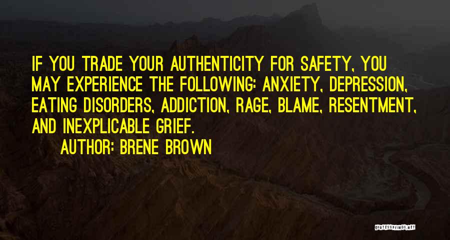 Brene Brown Quotes: If You Trade Your Authenticity For Safety, You May Experience The Following: Anxiety, Depression, Eating Disorders, Addiction, Rage, Blame, Resentment,