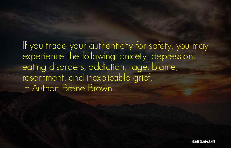 Brene Brown Quotes: If You Trade Your Authenticity For Safety, You May Experience The Following: Anxiety, Depression, Eating Disorders, Addiction, Rage, Blame, Resentment,
