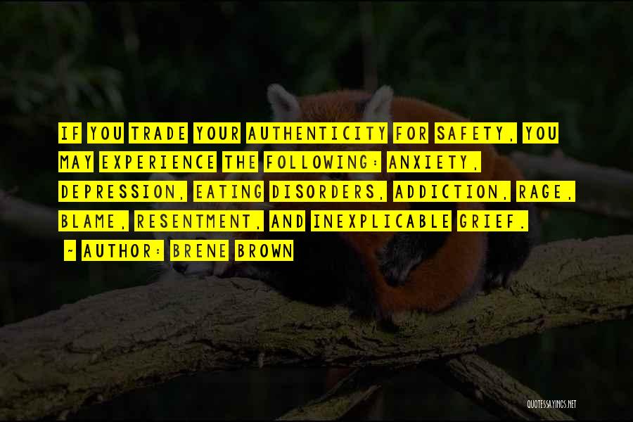 Brene Brown Quotes: If You Trade Your Authenticity For Safety, You May Experience The Following: Anxiety, Depression, Eating Disorders, Addiction, Rage, Blame, Resentment,