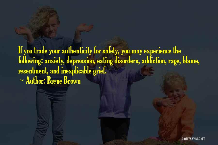 Brene Brown Quotes: If You Trade Your Authenticity For Safety, You May Experience The Following: Anxiety, Depression, Eating Disorders, Addiction, Rage, Blame, Resentment,
