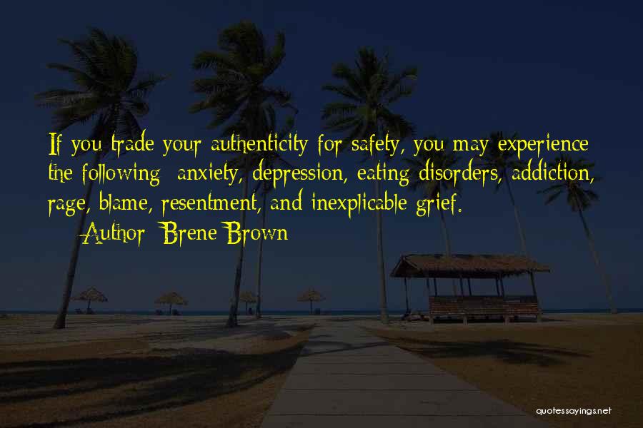 Brene Brown Quotes: If You Trade Your Authenticity For Safety, You May Experience The Following: Anxiety, Depression, Eating Disorders, Addiction, Rage, Blame, Resentment,