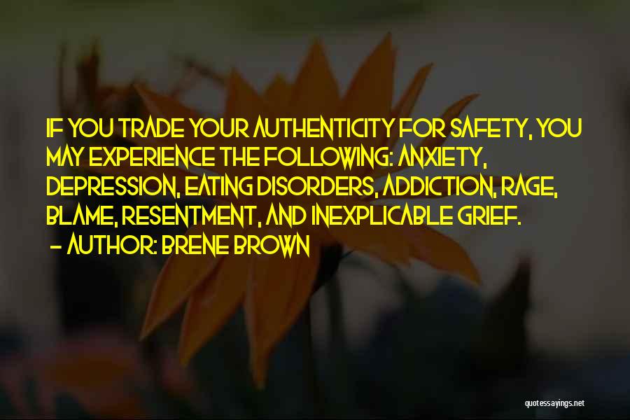 Brene Brown Quotes: If You Trade Your Authenticity For Safety, You May Experience The Following: Anxiety, Depression, Eating Disorders, Addiction, Rage, Blame, Resentment,