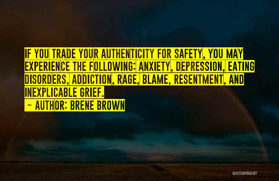 Brene Brown Quotes: If You Trade Your Authenticity For Safety, You May Experience The Following: Anxiety, Depression, Eating Disorders, Addiction, Rage, Blame, Resentment,