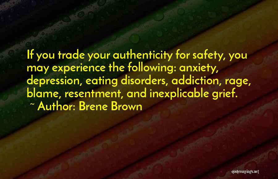 Brene Brown Quotes: If You Trade Your Authenticity For Safety, You May Experience The Following: Anxiety, Depression, Eating Disorders, Addiction, Rage, Blame, Resentment,