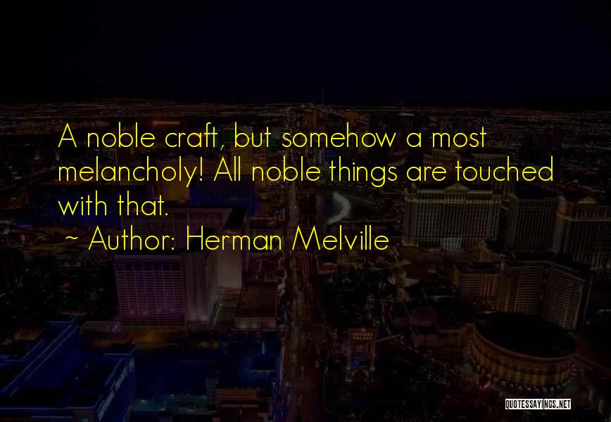 Herman Melville Quotes: A Noble Craft, But Somehow A Most Melancholy! All Noble Things Are Touched With That.