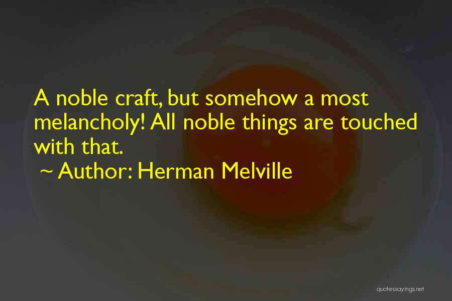 Herman Melville Quotes: A Noble Craft, But Somehow A Most Melancholy! All Noble Things Are Touched With That.