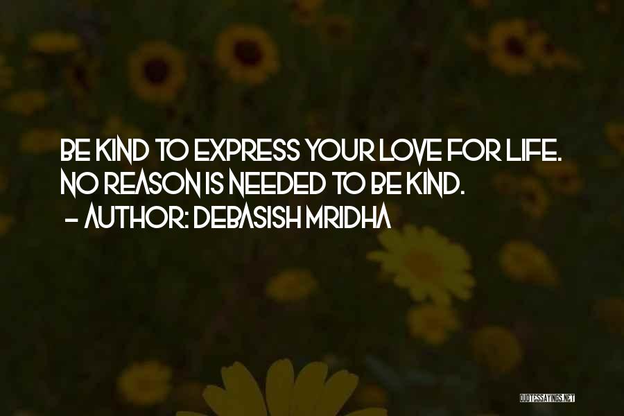 Debasish Mridha Quotes: Be Kind To Express Your Love For Life. No Reason Is Needed To Be Kind.