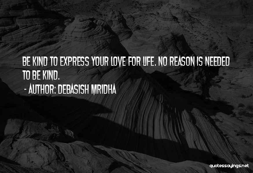 Debasish Mridha Quotes: Be Kind To Express Your Love For Life. No Reason Is Needed To Be Kind.