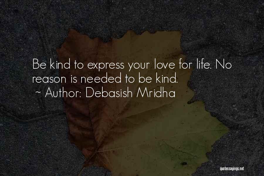 Debasish Mridha Quotes: Be Kind To Express Your Love For Life. No Reason Is Needed To Be Kind.