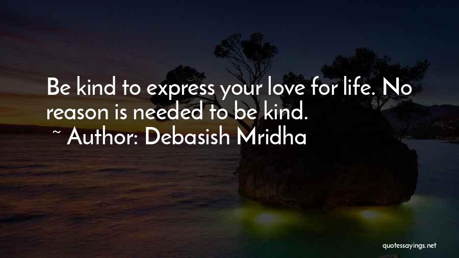 Debasish Mridha Quotes: Be Kind To Express Your Love For Life. No Reason Is Needed To Be Kind.