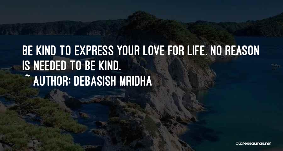 Debasish Mridha Quotes: Be Kind To Express Your Love For Life. No Reason Is Needed To Be Kind.