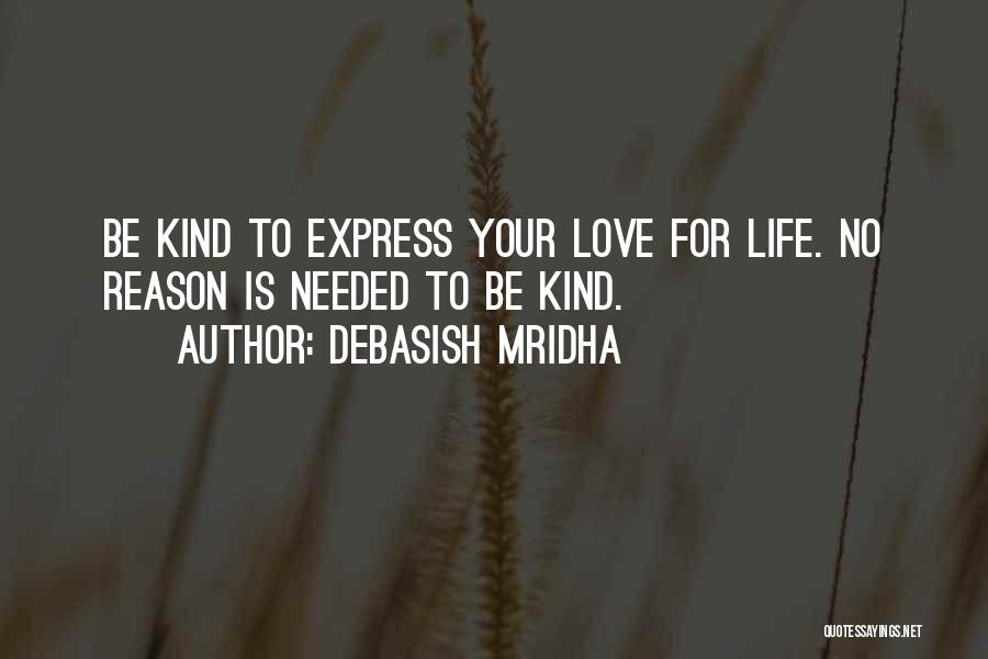 Debasish Mridha Quotes: Be Kind To Express Your Love For Life. No Reason Is Needed To Be Kind.