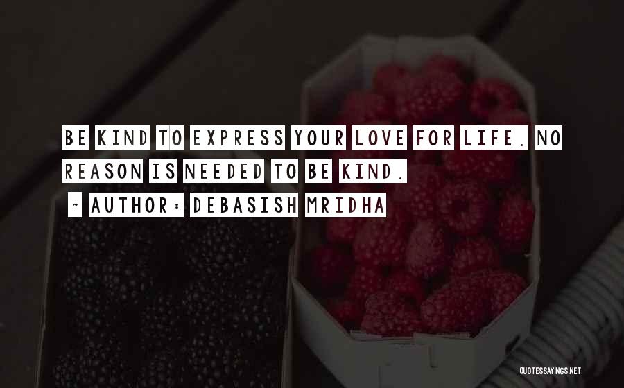 Debasish Mridha Quotes: Be Kind To Express Your Love For Life. No Reason Is Needed To Be Kind.