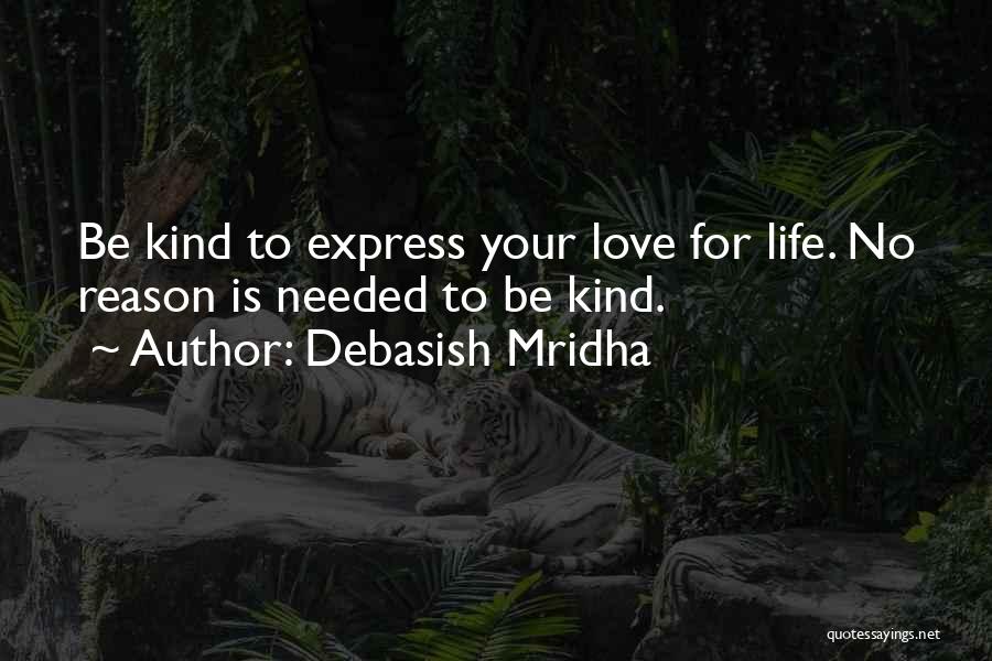 Debasish Mridha Quotes: Be Kind To Express Your Love For Life. No Reason Is Needed To Be Kind.