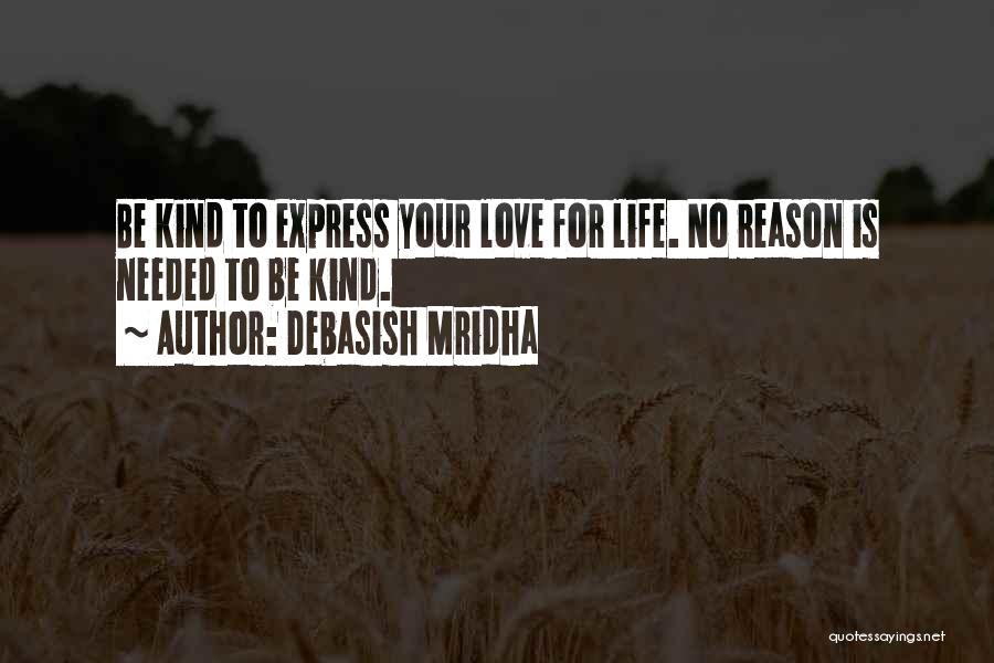 Debasish Mridha Quotes: Be Kind To Express Your Love For Life. No Reason Is Needed To Be Kind.