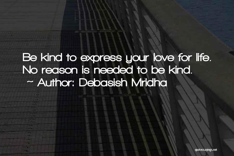 Debasish Mridha Quotes: Be Kind To Express Your Love For Life. No Reason Is Needed To Be Kind.