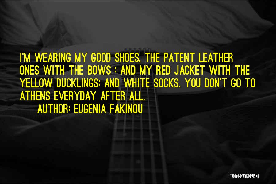 Eugenia Fakinou Quotes: I'm Wearing My Good Shoes, The Patent Leather Ones With The Bows ; And My Red Jacket With The Yellow