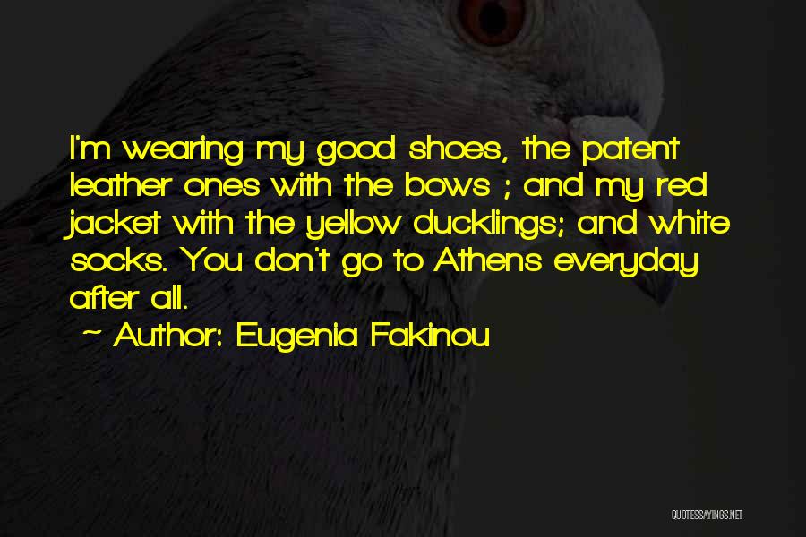 Eugenia Fakinou Quotes: I'm Wearing My Good Shoes, The Patent Leather Ones With The Bows ; And My Red Jacket With The Yellow